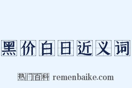 黑价白日近义词是什么意思的图片
